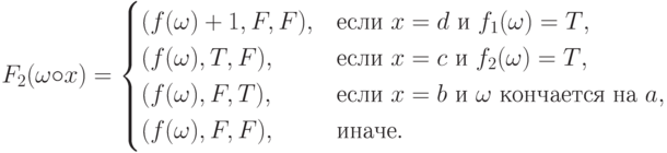 F_2(\omega\circ x)=\begin{cases}
	(f(\omega)+1,F,F),& \text{если $x=d$ и $f_1(\omega)=T$},\\
	(f(\omega),T,F),& \text{если $x=c$ и $f_2(\omega)=T$},\\
	(f(\omega),F,T),& \text{если $x=b$ и $\omega$ кончается на $a$},\\
	(f(\omega),F,F),& \text{иначе}.
	\end{cases}