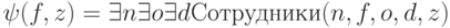 \psi ( f,  z) = \exists  n  \exists  o \exists  d Сотрудники(n, f, o, d, z)