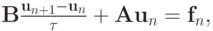 $ 
{\mathbf{B} \frac{\mathbf{u}_{n + 1} - \mathbf{u}_n}{\tau} + \mathbf{Au}_n = 
\mathbf{f}_n , }  $