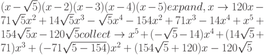 (x- \sqrt{5})(x-2)(x-3)(x-4)(x-5) expand,x \to 120x-71\sqrt{5}x^2+14 \sqrt{5}x^3-\sqrt{5}x^4-154x^2+71x^3-14x^4+x^5+154 \sqrt{5}x-120 \sqrt{5} collect \to x^5+(-\sqrt{5}-14)x^4 +(14 \sqrt{5}+71)x^3+(-71\sqrt{5-154})x^2+(154 \sqrt{5}+120)x-120 \sqrt{5}