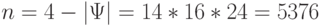 n = 4 - |\Psi| = 14* 16* 24 = 5376