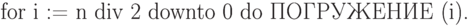 \eq*{
\t for\ i := n \t div\ 2\ \t downto\ 0\ \t do\
\t{ПОГРУЖЕНИЕ}\ (i).