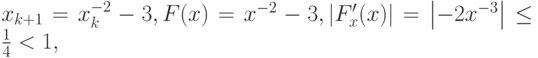 $  x_{k + 1} = x_k ^{- 2} - 3, F(x) = x^{- 2} - 3, \left|{F^{\prime}_x (x)}\right| = \left|{- 2x^{- 3}}\right| \le \frac{1}{4} < 1, $