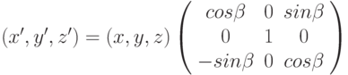 (x', y', z' ) = (x, y, z) \left( \begin{array}{ccc} cos\beta & 0 & sin\beta \\ 0 & 1 & 0 \\ -sin\beta & 0 & cos\beta \end{array} \right)