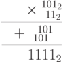 \cfrac{\;\;\;\;\;\times\substack{101_2\\ \;11_2}}{\cfrac{+\substack{\;\;\;101\\101}}{\;\;\;\;\;\;1111_2}}