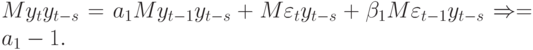 My_{t}y_{t-s} = a_{1}My_{t-1}y_{t-s} + M\varepsilon _{t}y_{t-s} + \beta _{1}M\varepsilon _{t-1}y_{t-s} \Rightarrow \gammas = a_{1}\gammas - 1.