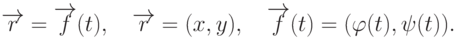 \overrightarrow{r}=\overrightarrow{f}(t), \quad \overrightarrow{r}=(x,y), \quad \overrightarrow{f}(t)=(\varphi(t),\psi(t)).