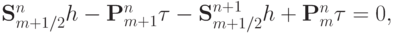 {\mathbf{S}}_{m + 1/2}^{n} h - {\mathbf{P}}_{m + 1}^{n}{\tau}- 
{\mathbf{S}}_{m + 1/2}^{n + 1} h + {\mathbf{P}}_m^{n}{\tau} = 0,