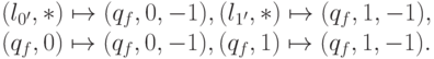 &(l_{0'},*)\mapsto(q_{f},0,-1),&&(l_{1'},*)\mapsto(q_{f},1,-1),\\ &(q_f,0)\mapsto(q_f,0,-1),&& (q_f,1)\mapsto(q_f,1,-1).