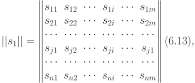 \black ||s_1||=\begin{Vmatrix}
s_{11} & s_{12}&\cdots & s_{1i}&\cdots& s_{1m} \\
s_{21} & s_{22} &\cdots & s_{2i}&\cdots & s_{2m}\\
\cdots & \cdots & \cdots & \cdots & \cdots & \cdots\\
s_{j1} & s_{j2} &\cdots & s_{ji}&\cdots & s_{j1}\\
\cdots & \cdots & \cdots & \cdots & \cdots & \cdots\\
s_{n1} & s_{n2} &\cdots & s_{ni}&\cdots & s_{nm}\\
\end{Vmatrix} (6.13),