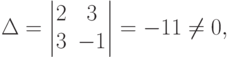 \Delta=
\begin{vmatrix}
2 & 3 \\
3 & -1
\end{vmatrix}
= -11 \ne 0,