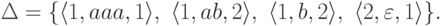 Delta = {
langle 1 , aaa , 1 rangle ,
langle 1 , ab , 2 rangle ,
langle 1 , b , 2 rangle ,
langle 2 , varepsilon , 1 rangle
} .