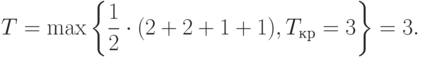 T = \max \left \{ \frac{1}{2}\cdot
(2+2+1+1),T_{кр}=3\right
\}=3.