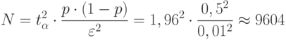 N=t^2_\alpha \cdot \frac{p\cdot (1-p)}{\varepsilon ^2}=1,96^2\cdot \frac{0,5^2}{0,01^2}\approx 9604