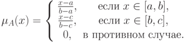 \mu _A (x) = \left\{ {\begin{array}{*{20}c}
   {\frac{{x - a}}
{{b - a}},} & {\t{\char229}\t{\char241}\t{\char235}\t{\char232}\;x \in
[a,b],} & {}  \\
   {\frac{{x - c}}
{{b - c}},} & {\t{\char229}\t{\char241}\t{\char235}\t{\char232}\;x \in
[b,c],} & {}  \\
   {0,} & {\t{\char226}{\kern 1pt}
\;\t{\char239}\t{\char240}\t{\char238}\t{\char242}\t{\char232}\t{\char226}\t{\char237}\t{\char238}\t{\char236}\;\t{\char241}\t{\char235}\t{\char243}\t{\char247}\t{\char224}\t{\char229}.} & {}  \\
\end{array} } \right.