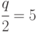 \cfrac{q}{2} = 5%