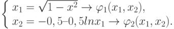 \left\{ \begin{array}{l} 
x_1=\sqrt{1-x^2}\to \varphi_1(x_1,x_2),\\ 
x_2=-0,5 – 0,5 ln x_1 \to \varphi_2(x_1,x_2). 
\end{array} \right.