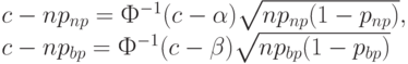 c-np_{np}=Ф^{-1}(c-\alpha)\sqrt{np_{np}(1-p_{np})},\\
c-np_{bp}=Ф^{-1}(c-\beta)\sqrt{np_{bp}(1-p_{bp})}