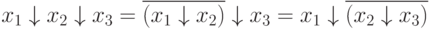 x_{1}\downarrow x_{2}\downarrow x_{3} = \overline{(x_{1}\downarrow x_{2})}\downarrow x_{3} = x_{1}\downarrow \overline{(x_{2}\downarrow x_{3})}