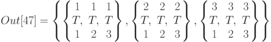 Out[47]=\left\{\left\{ \begin{matrix}
1&1&1\\
T,&T,&T\\
1&2&3
\end{matrix} \right\}, \left\{ \begin{matrix}
2&2&2\\
T,&T,&T\\
1&2&3
\end{matrix} \right\}, \left\{ \begin{matrix}
3&3&3\\
T,&T,&T\\
1&2&3
\end{matrix}\right\}\right\}