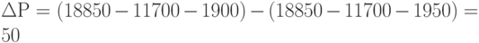 \Delta Р = (18 850 - 11 700 - 1 900) - (18 850 - 11 700 - 1 950) = 50