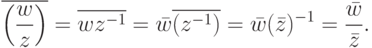 \overline{\left(\frac{w}{z}\right)}=\overline{wz^{-1}}= \bar w \overline{(z^{-1})}=\bar w(\bar z)^{-1}=\frac{\bar w}{\bar z}.