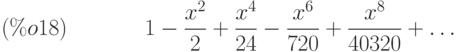 1-\frac{{x}^{2}}{2}+\frac{{x}^{4}}{24}-\frac{{x}^{6}}{720}+\frac{{x}^{8}}{40320}+\dots\leqno{(\%o18) }