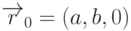 \overrightarrow{r}_0=(a,b,0)