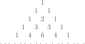 $$\begin{array}{ccccccccc}
  & & & &1& & & & \\
  & & &1 & &1 & & & \\
  & & 1& &2& &1 & & \\
  &1 & &3 & &3 & &1 & \\
1  & & 4& &6& &4 & &1 \\
\end{array}
$$
\centerline{ .\ .\ . \ . \ .\ . \ . \ .\ . \ .    \ . \ .\ . \ . \ .\ . \ .    }
