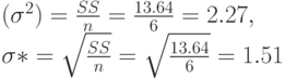 (\sigma^2)=\frac{SS}{n}=\frac{13.64}{6}=2.27,\\
\sigma*=\sqrt{\frac{SS}{n}}=\sqrt{\frac{13.64}{6}}=1.51