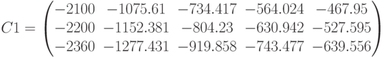 C1=\begin{pmatrix} -2100 & -1075.61 & -734.417 & -564.024 & -467.95 \\ -2200 & -1152.381 & -804.23 & -630.942 & -527.595 \\ -2360 & -1277.431 & -919.858 & -743.477 & -639.556 \end{pmatrix}