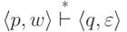 \langle p , w \rangle \overset * {\vdash} \langle q , \varepsilon \rangle