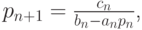 $  p_{n + 1} = \frac{c_n}{b_n - a_n p_n}  $,