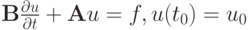 $  \mathbf{B} \frac{{\partial}u}{{\partial}t} + \mathbf{A}u = f, 
u(t_0 ) = u_0   $