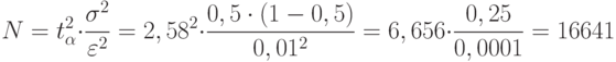 N=t^{2}_{\alpha}\cdot\frac{\sigma^2}{\varepsilon^2}=2,58^2\cdot\frac{0,5\cdot(1-0,5)}{0,01^2}=6,656\cdot\frac{0,25}{0,0001}=16641