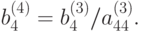 b_4^{(4)} = b_4^{(3)}/ a_{44}^{(3)}.