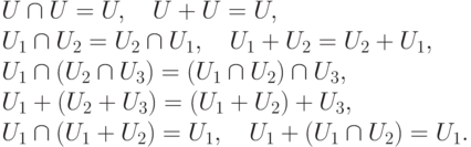 \begin{gathe}
U\cap U = U,\quad U+U = U,\\
U_1\cap U_2 = U_2\cap U_1, \quad U_1 + U_2 = U_2 + U_1,\\
U_1\cap (U_2\cap U_3) = (U_1\cap U_2)\cap U_3,\\
U_1 + (U_2+U_3) = (U_1+U_2)+U_3,\\
U_1\cap (U_1+U_2) = U_1,\quad U_1+(U_1\cap U_2)=U_1.
\end{gathe}