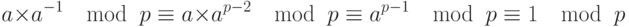 
a \times  a^{-1} \mod\ p \equiv  a \times  a^{p-2} \mod\ p \equiv  a^{p-1} \mod\ p \equiv  1 \mod\ p	