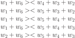 w_1+w_6 >< w_4+w_3+w_2\\
w_1+w_6 >< w_5+w_3+w_2\\
w_1+w_6 >< w_5+w_4+w_2\\
w_1+w_6 >< w_5+w_4+w_3\\
w_2+w_6 >< w_5+w_4+w_3
