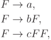 \begin{align*}
F \; & {\to} \; a , \\
F \; & {\to} \; b F , \\
F \; & {\to} \; c F F ,
\end{align*}