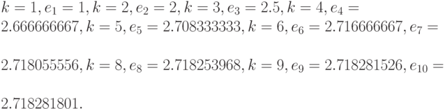k=1, e_{1}=1, k=2, e_{2}=2, k=3, e_{3}=2.5, k=4, e_{4}=\\
2.666666667,k=5, e_{5}=2.708333333, k=6, e_{6}=2.716666667, e_{7}=\\
2.718055556,k=8, e_{8}=2.718253968, k=9, e_{9}=2.718281526, e_{10}=\\
2.718281801.