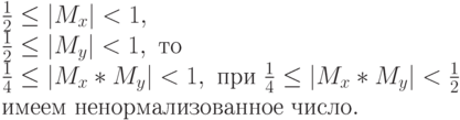 \frac12  \le  |M_{x}| < 1,\\
\frac12  \le  |M_{y}| < 1,\ то \\
\frac14  \le  |M_{x}*M_{y}| < 1,\ при\ \frac14  \le  |M_{x}*M_{y}| <
\frac12 \\
имеем\ ненормализованное\ число.