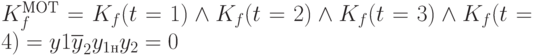 K_f^{МОТ}=K_f(t=1)\wedge K_f(t=2) \wedge K_f(t=3) \wedge K_f(t=4)=y1\overline{y}_2 y_{1н}y_2=0