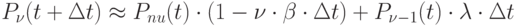 P_{\nu} (t+\Delta t) \approx P_{nu} (t) \cdot (1-\nu \cdot \beta \cdot \Delta t)+P_{\nu-1}(t)\cdot \lambda \cdot \Delta t