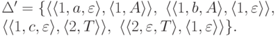 \begin{multiline*}
\Delta' \peq \{
\lp \lp 1 , a , \varepsilon \rp ,
\lp 1 , A \rp \rp ,\
\lp \lp 1 , b , A \rp ,
\lp 1 , \varepsilon \rp \rp ,\
\\
\lp \lp 1 , c , \varepsilon \rp ,
\lp 2 , T \rp \rp ,\
\lp \lp 2 , \varepsilon , T \rp ,
\lp 1 , \varepsilon \rp \rp
\} .
\end{multiline*}