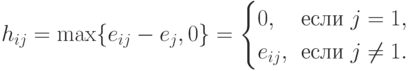 h_{ij}=\max \{ e_{ij}- e_j,0\} = \begin{cases} 0, &
\kern-7pt\text {если } j=1,\\
e_{ij}, & \kern-7pt\text {если } j\neq 1.\end{cases}