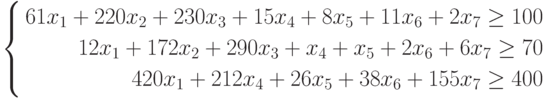 $$left{
begin{aligned}
61x_{1}+220x_{2}+230x_{3}+15x_{4}+8x_{5}+11x_{6}+2x_{7}geq 100\
12x_{1}+172x_{2}+290x_{3}+x_{4}+x_{5}+2x_{6}+6x_{7}geq 70\
420x_{1}+212x_{4}+26x_{5}+38x_{6}+155x_{7}geq 400
end{aligned}
right.
$$