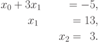 \begin{aligned}
x_0 + 3x_1 \phantom{+ 2x_2}=-5, \\
x_1\;\; \phantom{+ 0x_2} =13, \\
x_2 = \phantom{0}3.
\end{aligned}