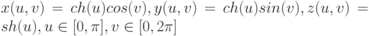 x(u, v) = ch(u)cos(v), y (u, v) = ch(u)sin(v), z (u, v) = sh(u), u \in [0, \pi ], v \in [0, 2\pi]