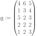 \underline{a}:=\begin{pmatrix} 4& 6& 5 \\ 1& 3& 4 \\ 5& 2& 3 \\ 2& 2& 2 \\ 1& 2& 3 \\ \end{pmatrix}